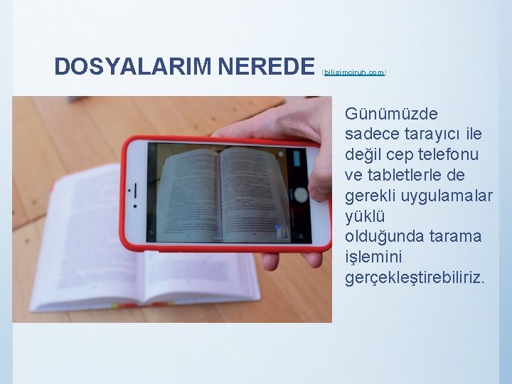 DOSYALARIM NEREDE (bilisimciruh. com) Günümüzde sadece tarayıcı ile değil cep telefonu ve tabletlerle de