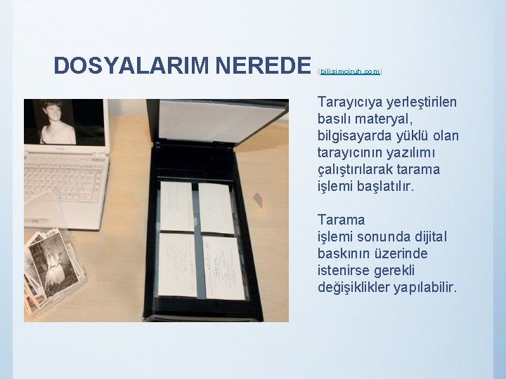 DOSYALARIM NEREDE (bilisimciruh. com) Tarayıcıya yerleştirilen basılı materyal, bilgisayarda yüklü olan tarayıcının yazılımı çalıştırılarak