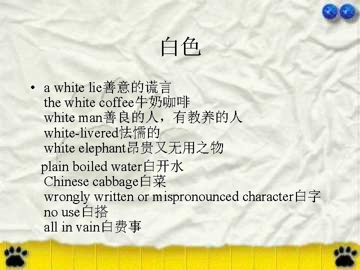 白色 • a white lie善意的谎言 the white coffee牛奶咖啡 white man善良的人，有教养的人 white-livered怯懦的 white elephant昂贵又无用之物 plain