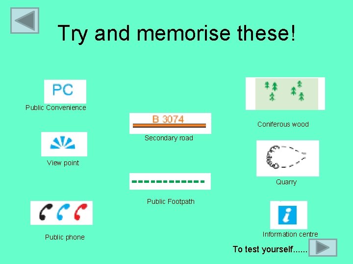 Try and memorise these! Public Convenience Coniferous wood Secondary road View point Quarry Public
