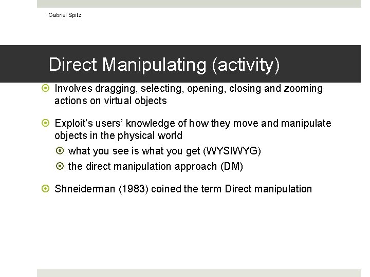 Gabriel Spitz Direct Manipulating (activity) Involves dragging, selecting, opening, closing and zooming actions on