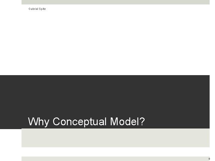 Gabriel Spitz Why Conceptual Model? 8 