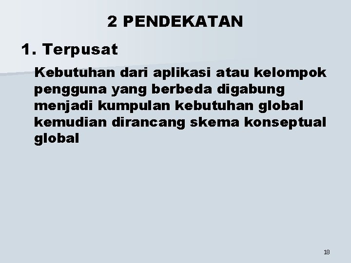 2 PENDEKATAN 1. Terpusat Kebutuhan dari aplikasi atau kelompok pengguna yang berbeda digabung menjadi