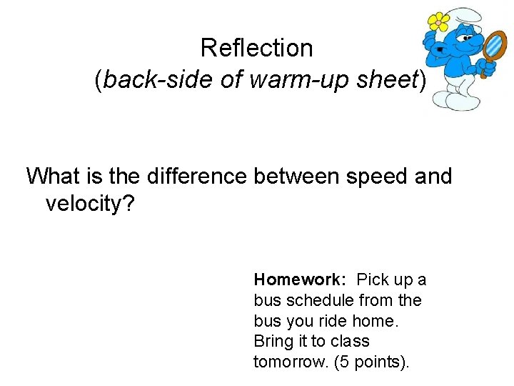 Reflection (back-side of warm-up sheet) What is the difference between speed and velocity? Homework: