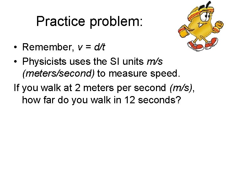 Practice problem: • Remember, v = d/t • Physicists uses the SI units m/s