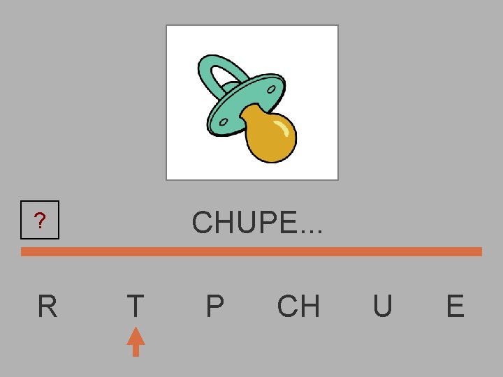 CHUPE. . . ? R T P CH U E 