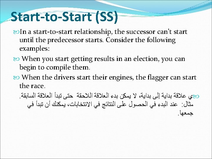 Start-to-Start (SS) In a start-to-start relationship, the successor can’t start until the predecessor starts.