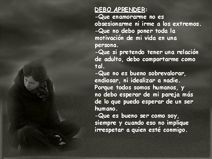 DEBO APRENDER: -Que enamorarme no es obsesionarme ni irme a los extremos. -Que no