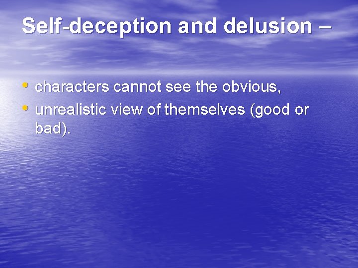 Self-deception and delusion – • characters cannot see the obvious, • unrealistic view of