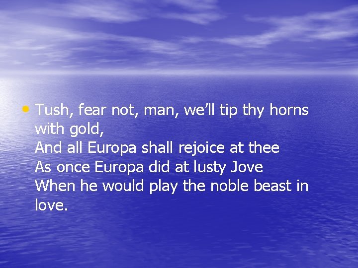  • Tush, fear not, man, we’ll tip thy horns with gold, And all