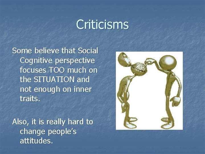 Criticisms Some believe that Social Cognitive perspective focuses TOO much on the SITUATION and