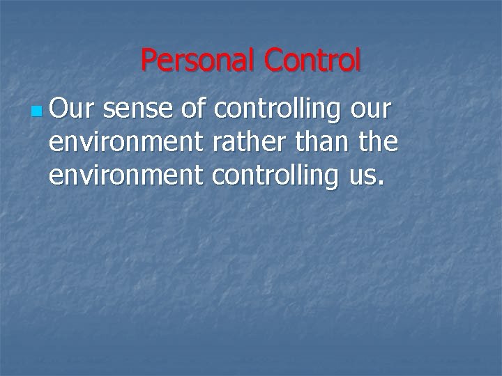 Personal Control n Our sense of controlling our environment rather than the environment controlling