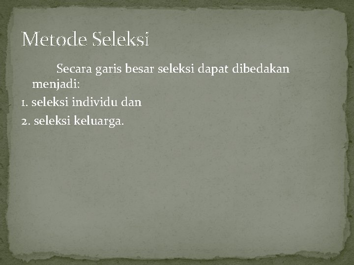 Metode Seleksi Secara garis besar seleksi dapat dibedakan menjadi: 1. seleksi individu dan 2.