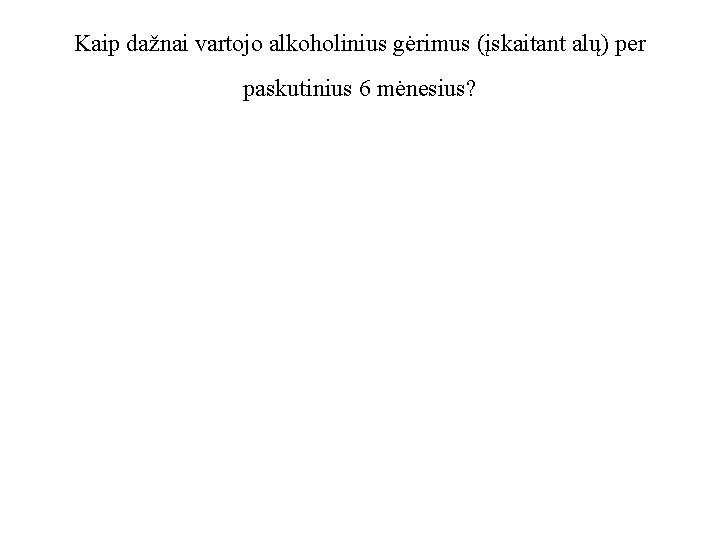 Kaip dažnai vartojo alkoholinius gėrimus (įskaitant alų) per paskutinius 6 mėnesius? 