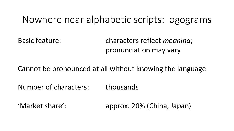 Nowhere near alphabetic scripts: logograms Basic feature: characters reflect meaning; pronunciation may vary Cannot