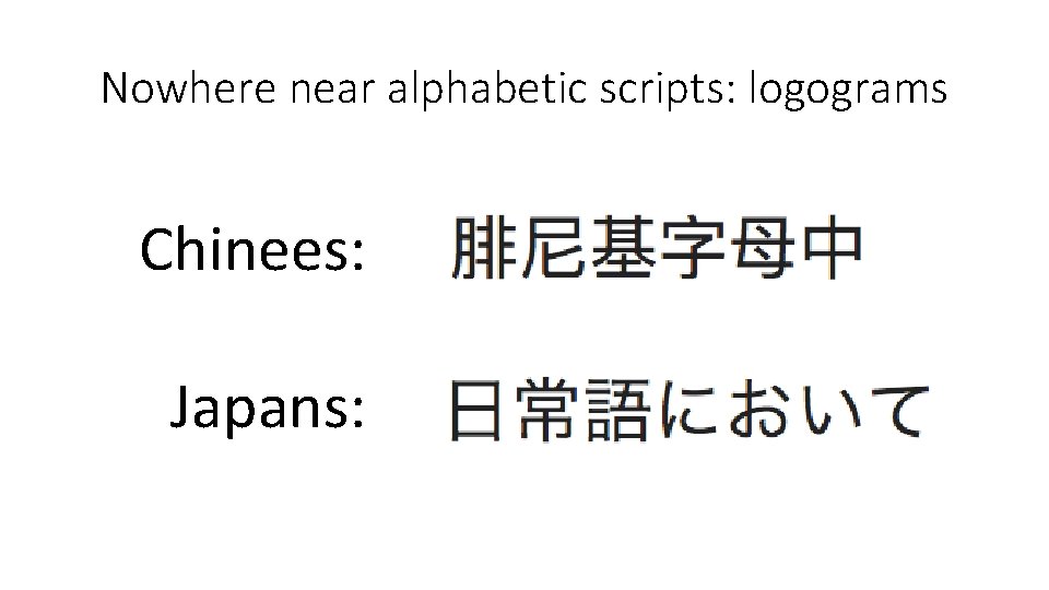 Nowhere near alphabetic scripts: logograms Chinees: Japans: 