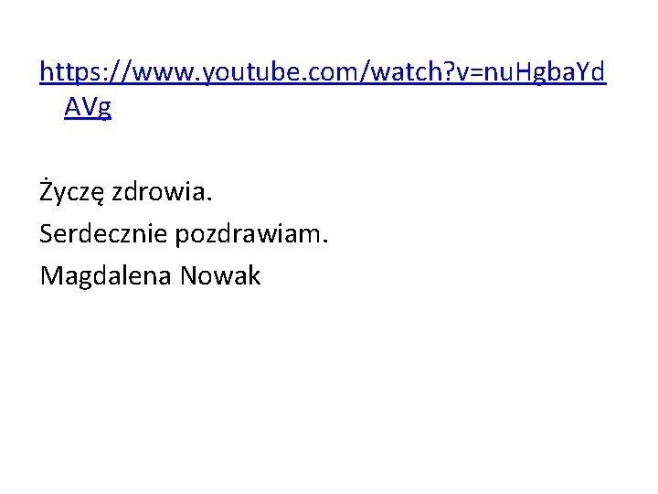 https: //www. youtube. com/watch? v=nu. Hgba. Yd AVg Życzę zdrowia. Serdecznie pozdrawiam. Magdalena Nowak