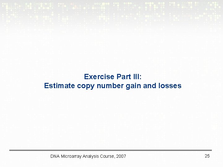 Exercise Part III: Estimate copy number gain and losses DNA Microarray Analysis Course, 2007