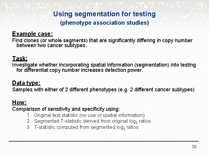 Using segmentation for testing (phenotype association studies) Example case: Find clones (or whole segments)