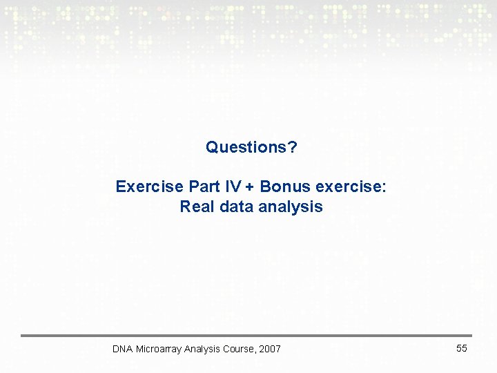 Questions? Exercise Part IV + Bonus exercise: Real data analysis DNA Microarray Analysis Course,