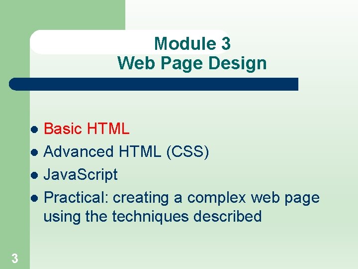 Module 3 Web Page Design Basic HTML l Advanced HTML (CSS) l Java. Script
