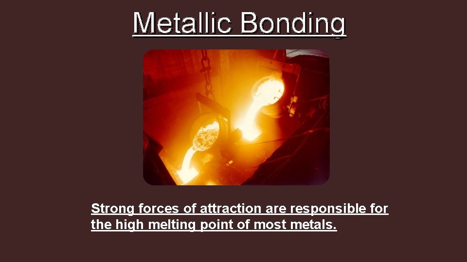 Metallic Bonding Strong forces of attraction are responsible for the high melting point of