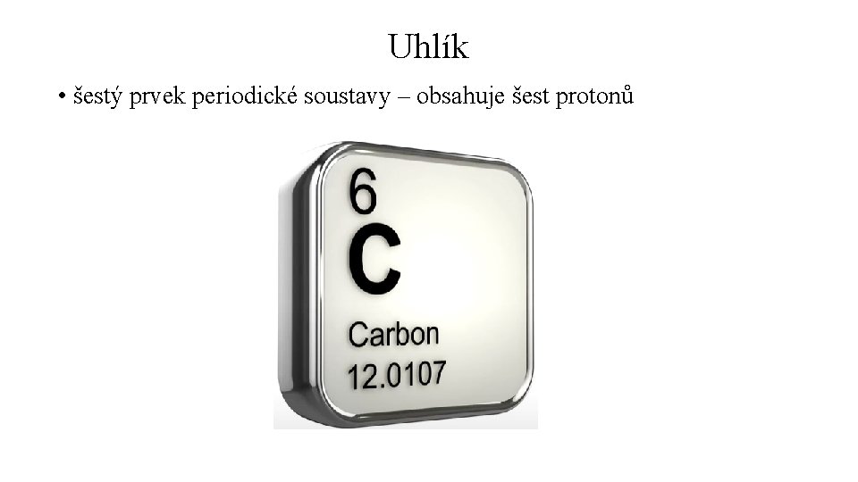 Uhlík • šestý prvek periodické soustavy – obsahuje šest protonů 