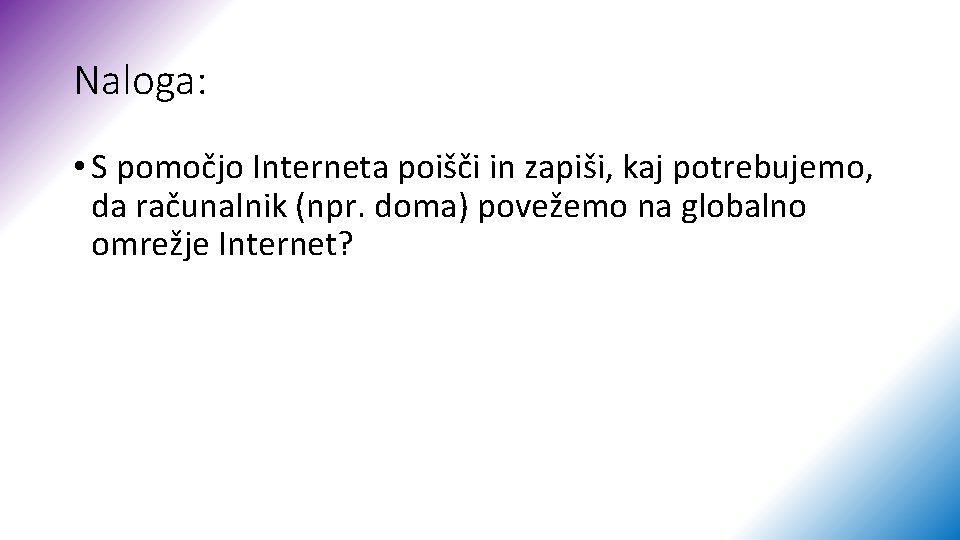 Naloga: • S pomočjo Interneta poišči in zapiši, kaj potrebujemo, da računalnik (npr. doma)