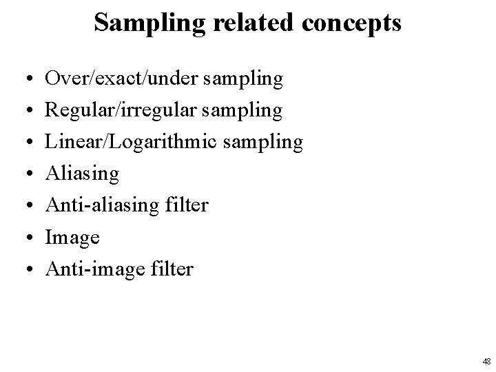 Sampling related concepts • • Over/exact/under sampling Regular/irregular sampling Linear/Logarithmic sampling Aliasing Anti-aliasing filter