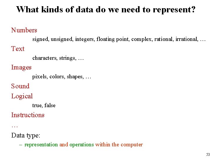 What kinds of data do we need to represent? Numbers signed, unsigned, integers, floating