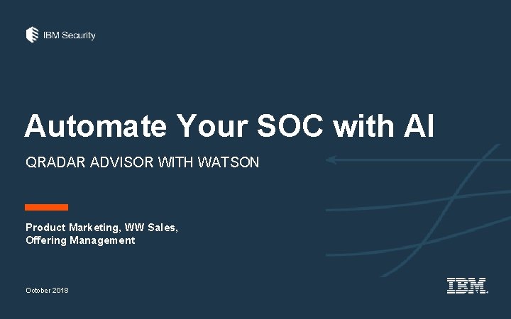 Automate Your SOC with AI QRADAR ADVISOR WITH WATSON Product Marketing, WW Sales, Offering Automate Your SOC with AI QRADAR ADVISOR WITH WATSON Product Marketing, WW Sales, Offering