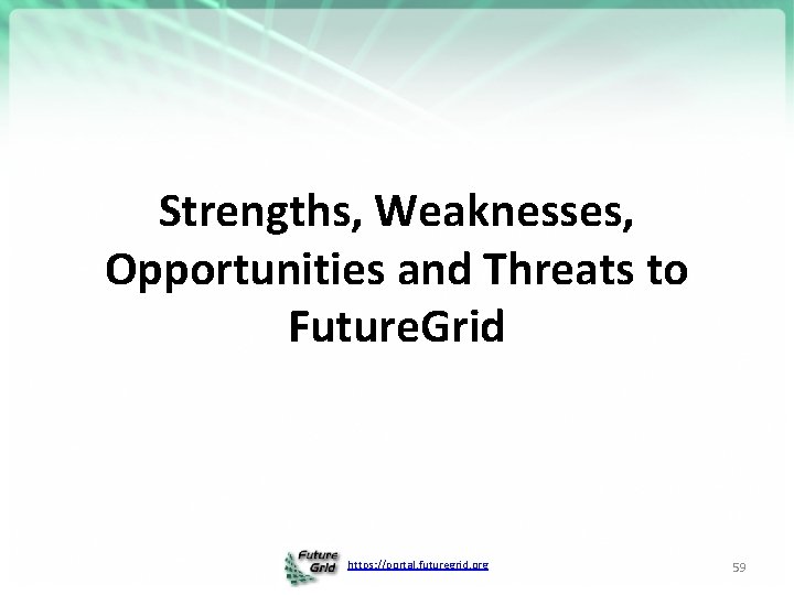 Strengths, Weaknesses, Opportunities and Threats to Future. Grid https: //portal. futuregrid. org 59 