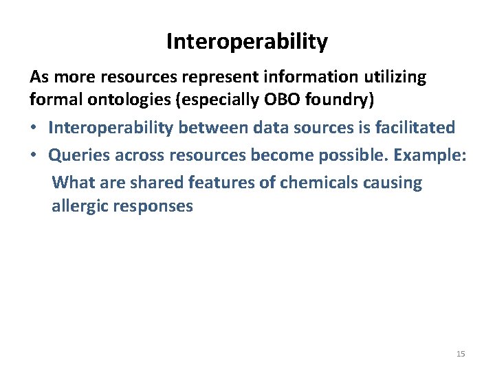 Interoperability As more resources represent information utilizing formal ontologies (especially OBO foundry) • Interoperability
