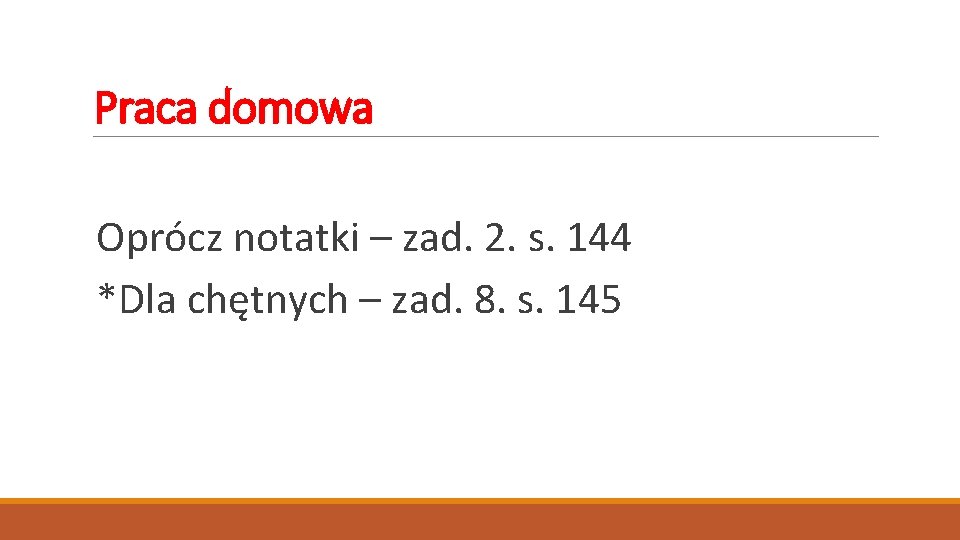 Praca domowa Oprócz notatki – zad. 2. s. 144 *Dla chętnych – zad. 8.