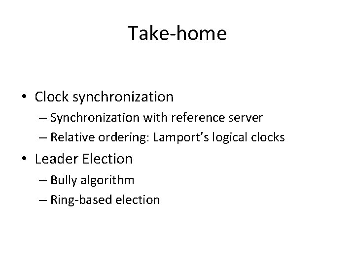 Take-home • Clock synchronization – Synchronization with reference server – Relative ordering: Lamport’s logical