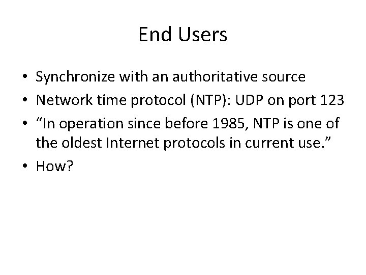End Users • Synchronize with an authoritative source • Network time protocol (NTP): UDP End Users • Synchronize with an authoritative source • Network time protocol (NTP): UDP