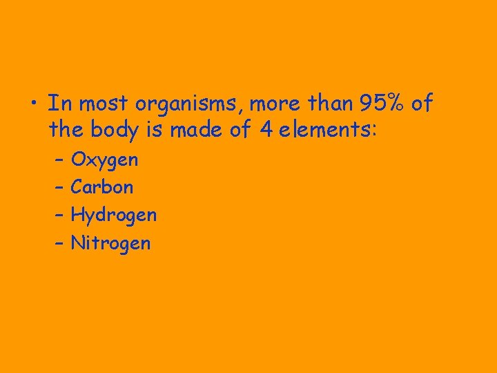  • In most organisms, more than 95% of the body is made of