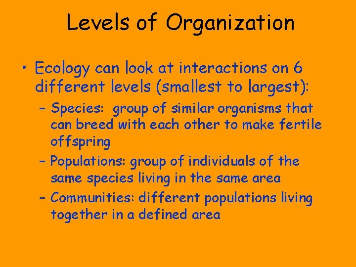 Levels of Organization • Ecology can look at interactions on 6 different levels (smallest