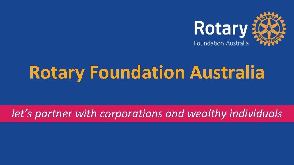 Rotary Foundation Australia let’s partner with corporations and wealthy individuals 