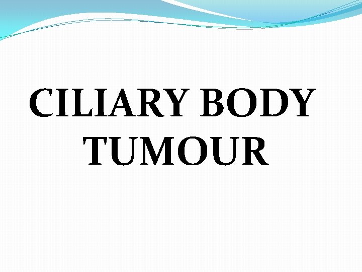 CILIARY BODY TUMOUR 