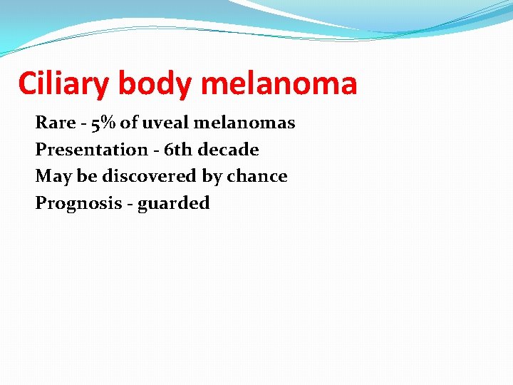 Ciliary body melanoma Rare - 5% of uveal melanomas Presentation - 6 th decade