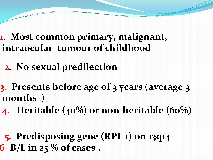 1. Most common primary, malignant, intraocular tumour of childhood 2. No sexual predilection 3.