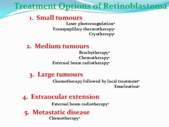 Treatment Options of Retinoblastoma 1. Small tumours Laser photocoagulation • Transpupillary thermotherapy • Cryotherapy