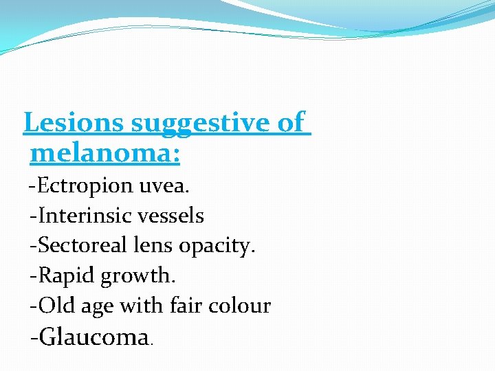 Lesions suggestive of melanoma: -Ectropion uvea. -Interinsic vessels -Sectoreal lens opacity. -Rapid growth. -Old