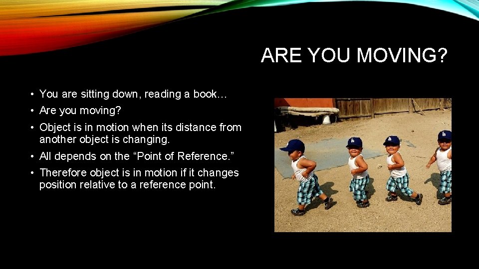 ARE YOU MOVING? • You are sitting down, reading a book… • Are you