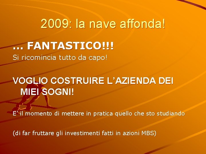 2009: la nave affonda! … FANTASTICO!!! Si ricomincia tutto da capo! VOGLIO COSTRUIRE L’AZIENDA