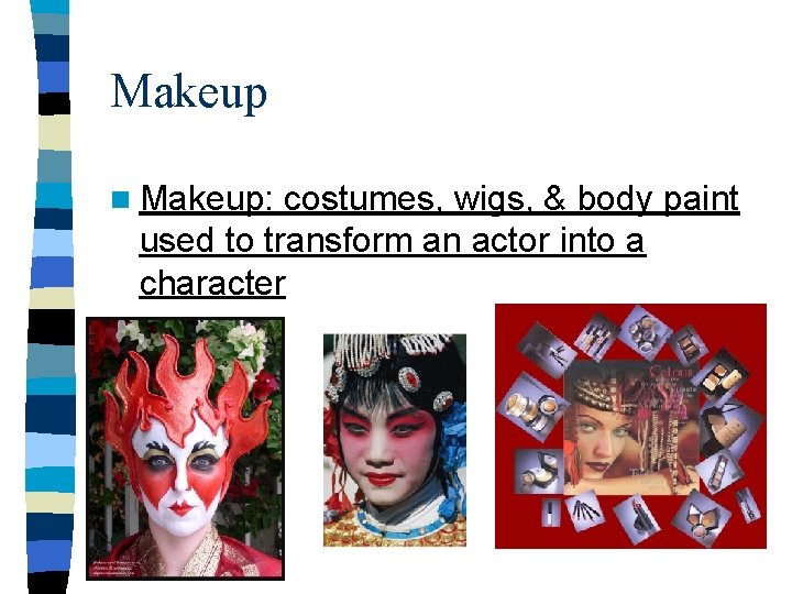 Makeup n Makeup: costumes, wigs, & body paint used to transform an actor into