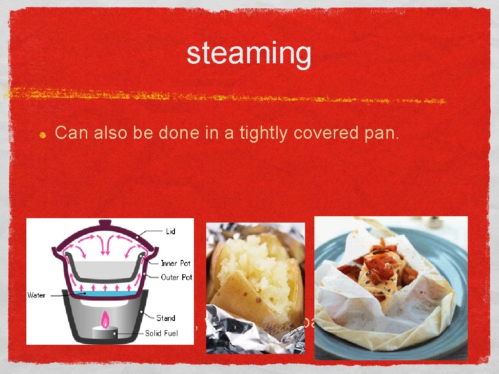 steaming Can also be done in a tightly covered pan. OR “en papillote”, wrapped