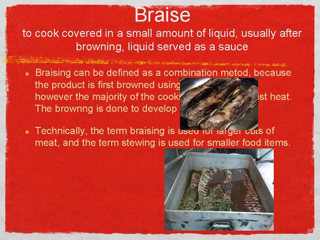 Braise to cook covered in a small amount of liquid, usually after browning, liquid