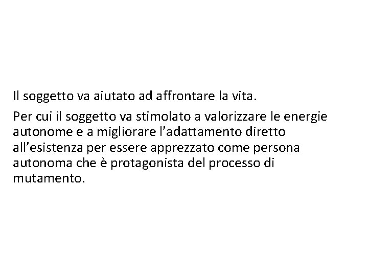 Il soggetto va aiutato ad affrontare la vita. Per cui il soggetto va stimolato